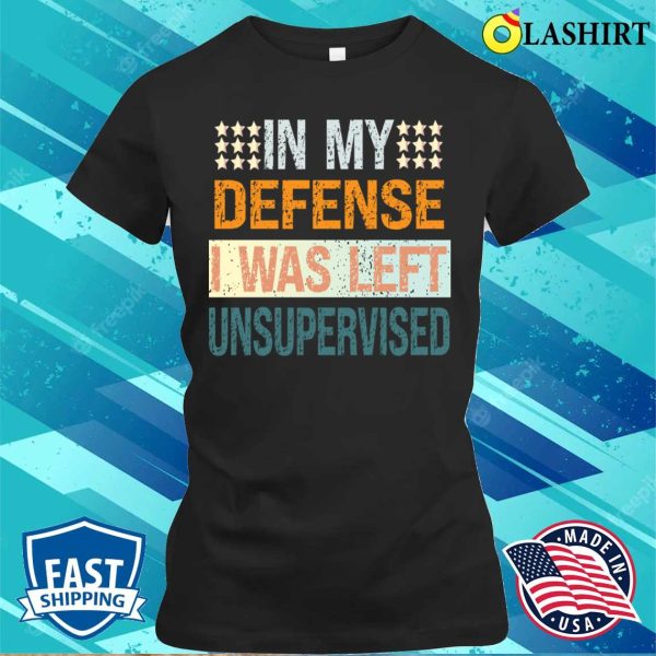 In My Defence I Was Left Unsupervised Shirt, Mens Funny Slogan Shirt, Sarcastic Shirt