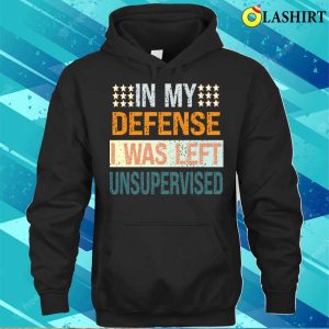 In My Defence I Was Left Unsupervised Shirt, Mens Funny Slogan Shirt, Sarcastic Shirt 2 In My Defence I Was Left Unsupervised Shirt Mens Funny Slogan Shirt Sarcastic Shirt 3