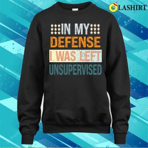 In My Defence I Was Left Unsupervised Shirt, Mens Funny Slogan Shirt, Sarcastic Shirt 3 In My Defence I Was Left Unsupervised Shirt Mens Funny Slogan Shirt Sarcastic Shirt 4