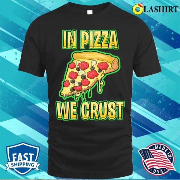 In Pizza We Crust Funny T-shirt, In Pizza We Crust Funny Sweatshirt T-shirt