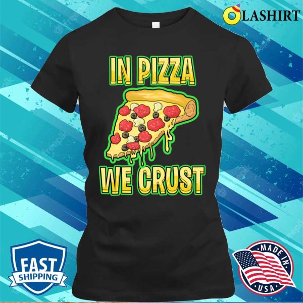 In Pizza We Crust Funny T-shirt, In Pizza We Crust Funny Sweatshirt T-shirt