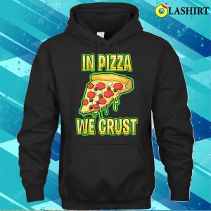 In Pizza We Crust Funny T shirt In Pizza We Crust Funny Sweatshirt T shirt 3