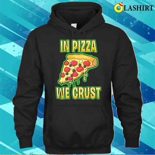 In Pizza We Crust Funny T-shirt, In Pizza We Crust Funny Sweatshirt T-shirt