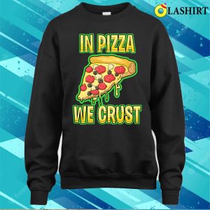 In Pizza We Crust Funny T shirt In Pizza We Crust Funny Sweatshirt T shirt 4