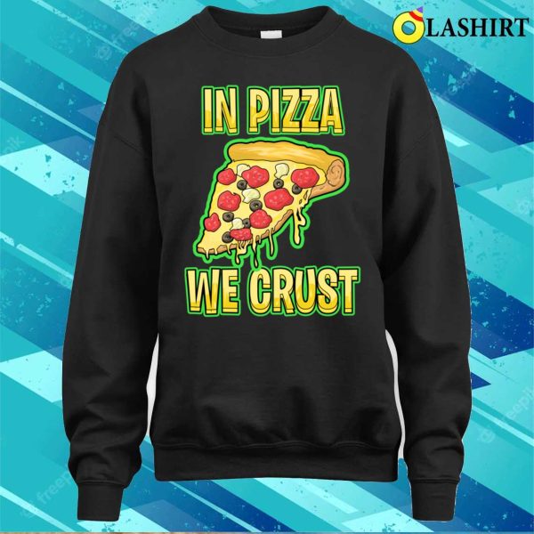 In Pizza We Crust Funny T-shirt, In Pizza We Crust Funny Sweatshirt T-shirt