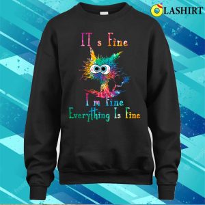 It's Fine I'm Fine Everything Is Fine Funny Cat Tie Dye T-shirt 3 Its Fine Im Fine Everything Is Fine Funny Cat Tie Dye T shirt 4