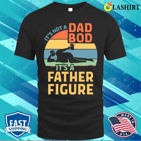 It’s Not A Dad Bod It’s Father Figure Funny Father Daddy T-shirt