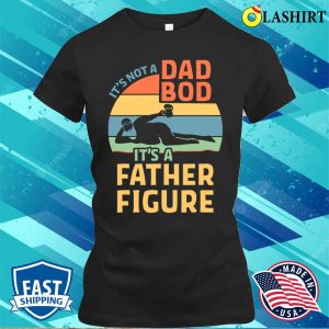 Its Not A Dad Bod Its Father Figure Funny Father Daddy T shirt 2