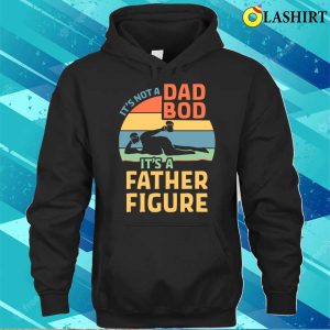 Its Not A Dad Bod Its Father Figure Funny Father Daddy T shirt 3