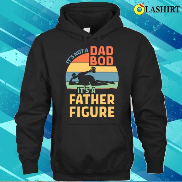 It’s Not A Dad Bod It’s Father Figure Funny Father Daddy T-shirt