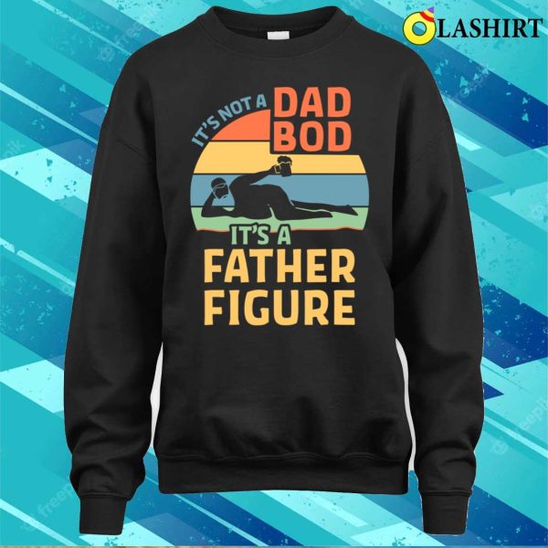 It’s Not A Dad Bod It’s Father Figure Funny Father Daddy T-shirt