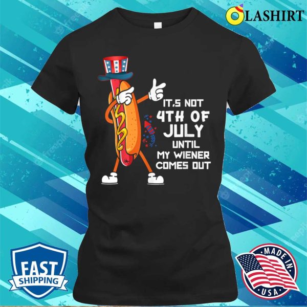 It’s Not The 4th Of July Until My Wiener Comes Out Hot Dog T-shirt