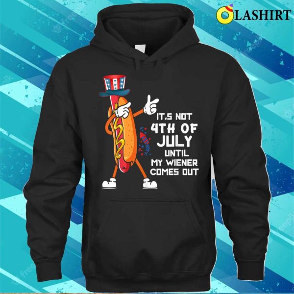 It’s Not The 4th Of July Until My Wiener Comes Out Hot Dog T-shirt