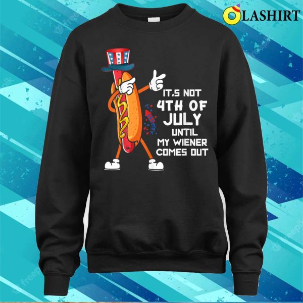 It’s Not The 4th Of July Until My Wiener Comes Out Hot Dog T-shirt