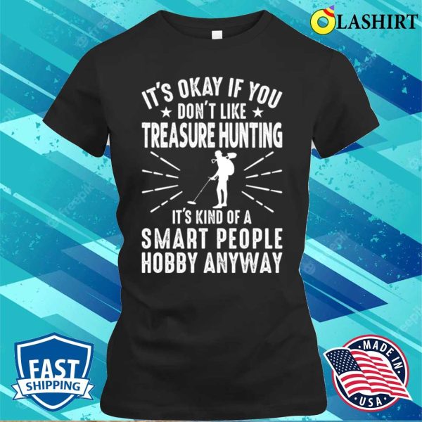 It’s Okay If You Don’t Like Treasure Hunting, Funny Treasure Hunter T-Shirt