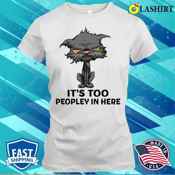 Its Too Peopley In Here Funny Cashirt, Its Too Peopley In Here Funny Cashirt