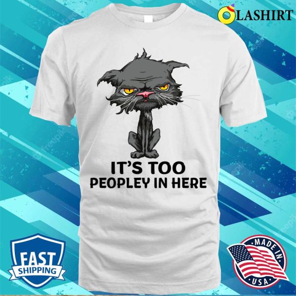 Its Too Peopley In Here Funny Cashirt, Its Too Peopley In Here Funny Cashirt