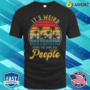 Its Weird Being The Same Age As Old People Retro Vintage T Shirt 1