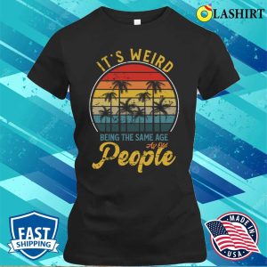 Its Weird Being The Same Age As Old People Retro Vintage T Shirt 2