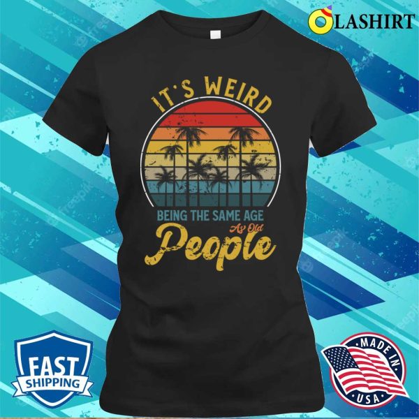 It’s Weird Being The Same Age As Old People Retro Vintage T-Shirt