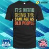 It’s Weird Being the Same Age as ‘Old’ People T-Shirt – Embracing Age with Humor