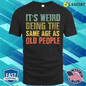Its Weird Being the Same Age as Old People T Shirt Embracing Age with Humor 1
