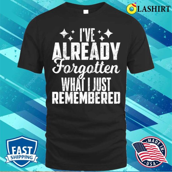 I’ve Already Forgotten What I Just Remembered T-shirt