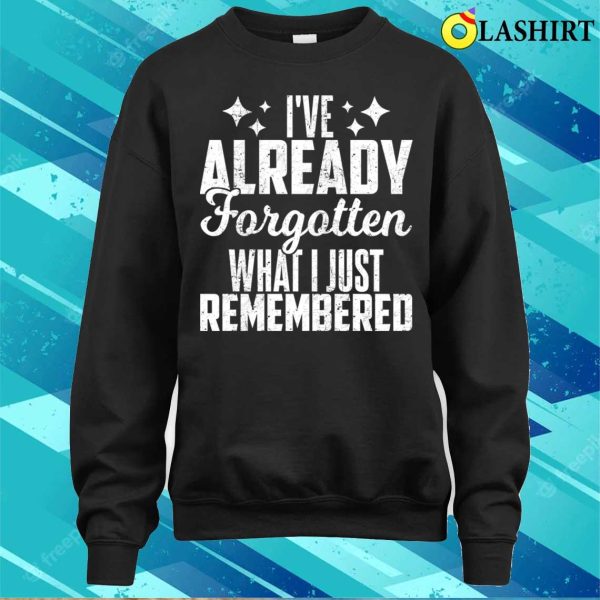 I’ve Already Forgotten What I Just Remembered T-shirt