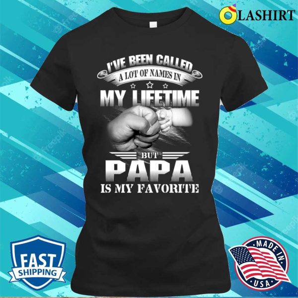 I’ve Been Called Alot Of Names But Papa Is My Favorite Funny T-shirt