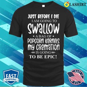 Just Before I Die I Am Going To Swallow A Bag Of Popcorn Kernels T shirt 1