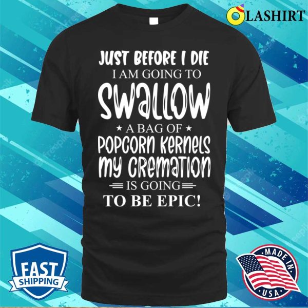 Just Before I Die I Am Going To Swallow A Bag Of Popcorn Kernels T-shirt