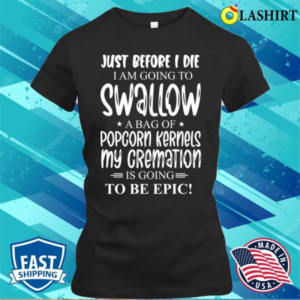 Just Before I Die I Am Going To Swallow A Bag Of Popcorn Kernels T-shirt