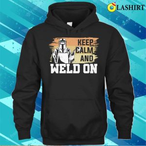 Keep Calm And Weld On Metal Worker And Welder Funny Welding Shirt Shirt 2 Keep Calm And Weld On Metal Worker And Welder Funny Welding Shirt Shirt 3