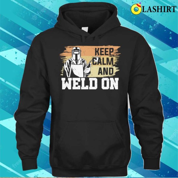 Keep Calm And Weld On Metal Worker And Welder Funny Welding Shirt Shirt