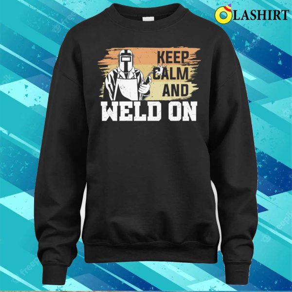 Keep Calm And Weld On Metal Worker And Welder Funny Welding Shirt Shirt