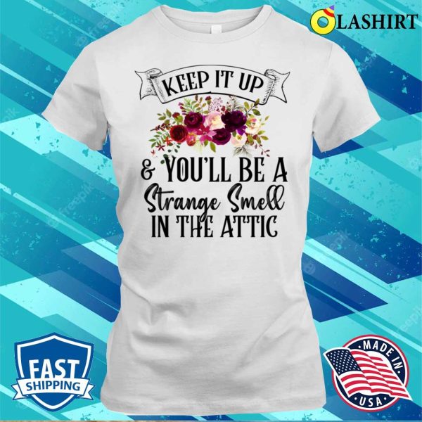 Keep It Up And Youll Be A Strange Smell In The Attic Funny T-shirt