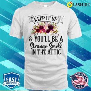 Keep It Up And Youll Be A Strange Smell In The Attic Funny T-shirt 1 Keep It Up And Youll Be A Strange Smell In The Attic Funny T shirt 2
