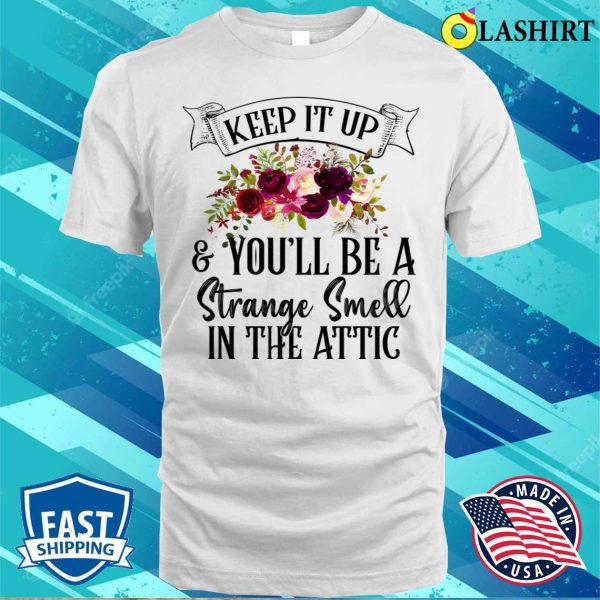 Keep It Up And Youll Be A Strange Smell In The Attic Funny T-shirt