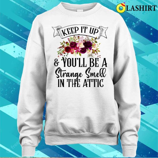 Keep It Up And Youll Be A Strange Smell In The Attic Funny T-shirt