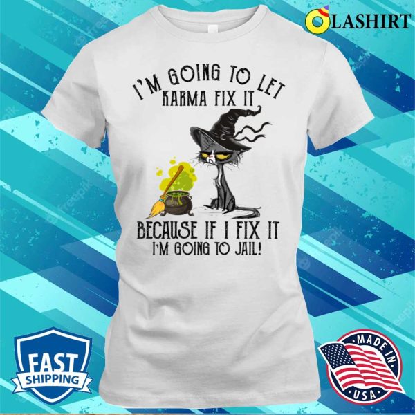 Let Karma Fix It Im Going To Jail Funn Shirt, Let Karma Fix It Im Going To Jail Funny Cashirt