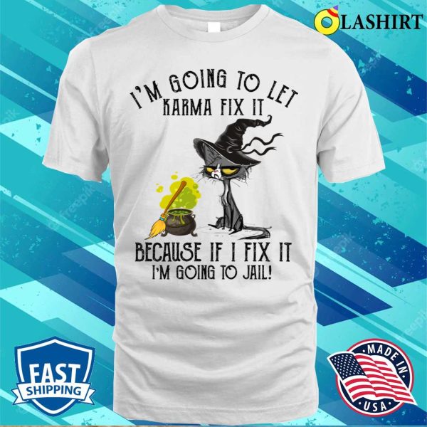 Let Karma Fix It Im Going To Jail Funn Shirt, Let Karma Fix It Im Going To Jail Funny Cashirt