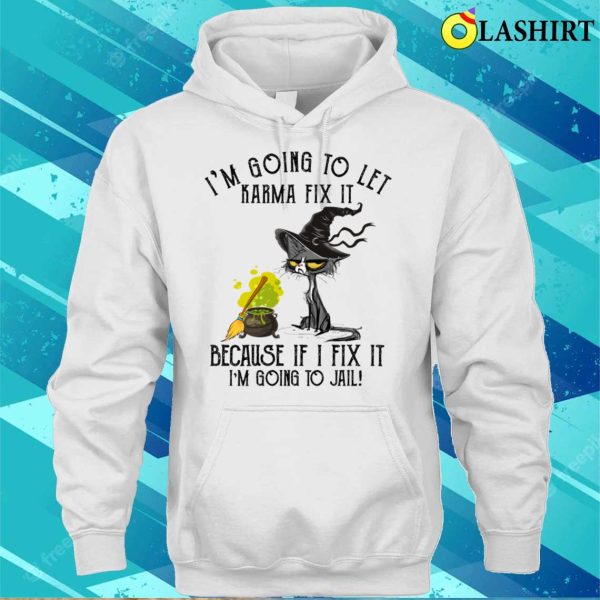 Let Karma Fix It Im Going To Jail Funn Shirt, Let Karma Fix It Im Going To Jail Funny Cashirt