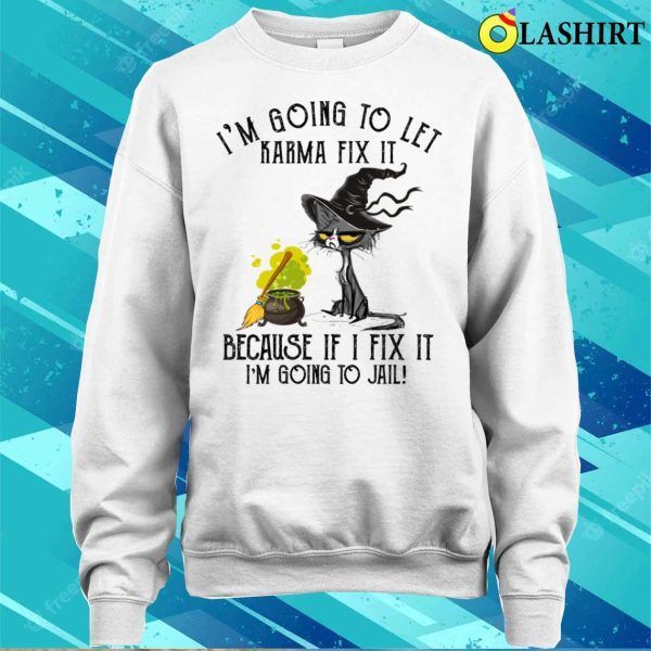 Let Karma Fix It Im Going To Jail Funn Shirt, Let Karma Fix It Im Going To Jail Funny Cashirt