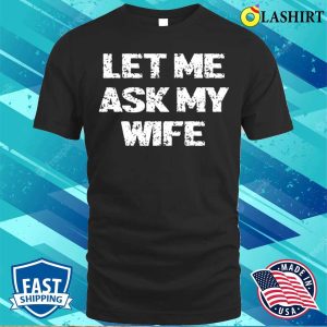 Let Me Ask My Wife T shirt Let Me Ask My Wife T shirt 1