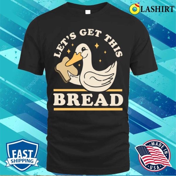 Lets Get This Bread T-shirt, Lets Get This Bread Funny Duck Pun T-shirt