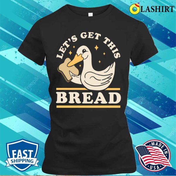 Lets Get This Bread T-shirt, Lets Get This Bread Funny Duck Pun T-shirt