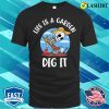 Life Is A Garden Dig It Funny Gardening Gift T-shirt