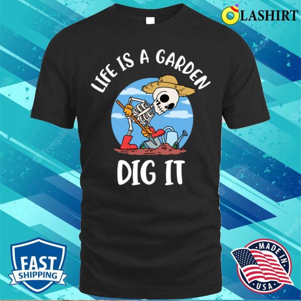 Life Is A Garden Dig It Funny Gardening Gift T-shirt