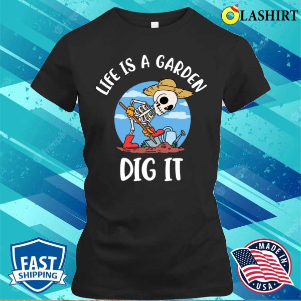 Life Is A Garden Dig It Funny Gardening Gift T-shirt