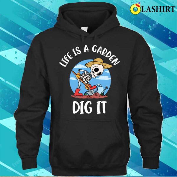 Life Is A Garden Dig It Funny Gardening Gift T-shirt